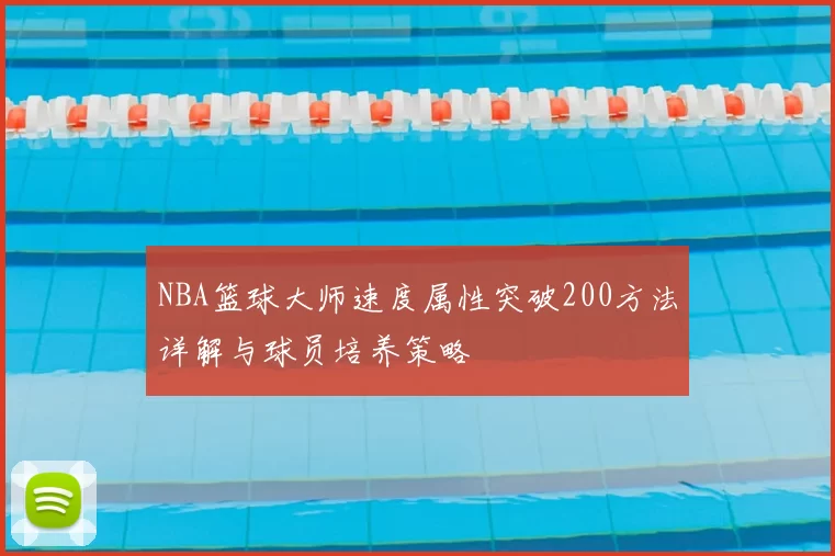 NBA篮球大师速度属性突破200方法详解与球员培养策略
