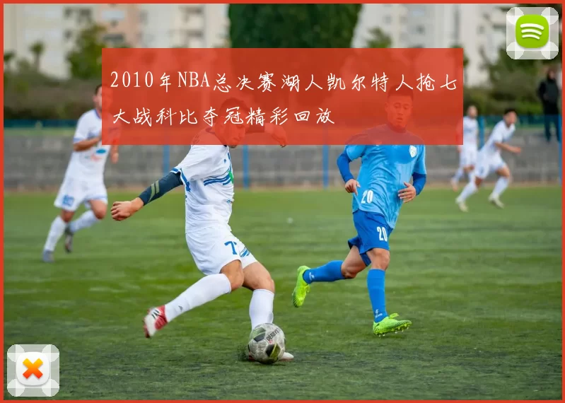 2010年NBA总决赛湖人凯尔特人抢七大战科比夺冠精彩回放