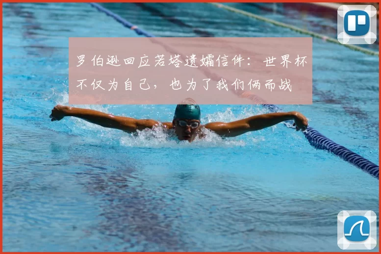 罗伯逊回应若塔遗孀信件：世界杯不仅为自己，也为了我们俩而战