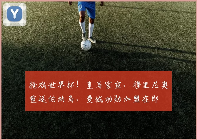 抢戏世界杯!皇马官宣,穆里尼奥重返伯纳乌,曼城功勋加盟在即