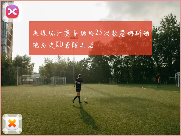 美媒统计赛季场均25次数詹姆斯领跑历史KD紧随其后