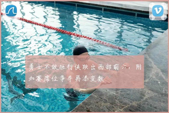 勇士不敌独行侠跌出西部前六,附加赛席位争夺再添变数