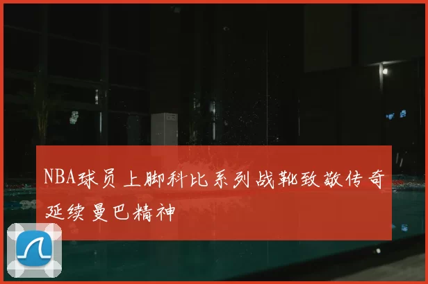 NBA球员上脚科比系列战靴致敬传奇延续曼巴精神