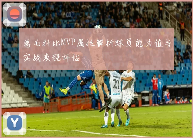卷毛科比MVP属性解析球员能力值与实战表现评估