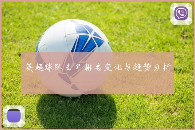 英超球队去年排名变化与趋势分析