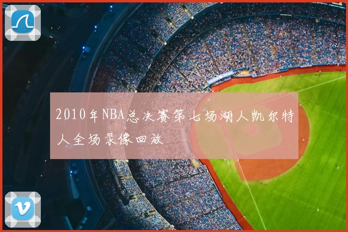 2010年NBA总决赛第七场湖人凯尔特人全场录像回放