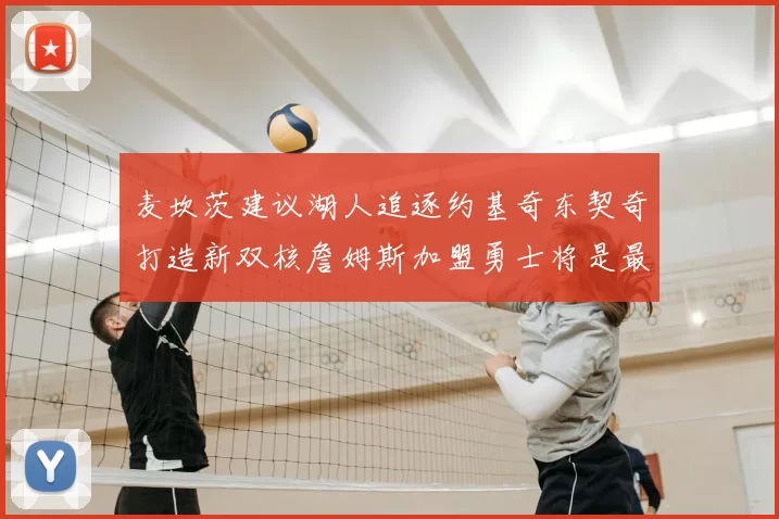 麦坎茨建议湖人追逐约基奇东契奇打造新双核詹姆斯加盟勇士将是最佳选择