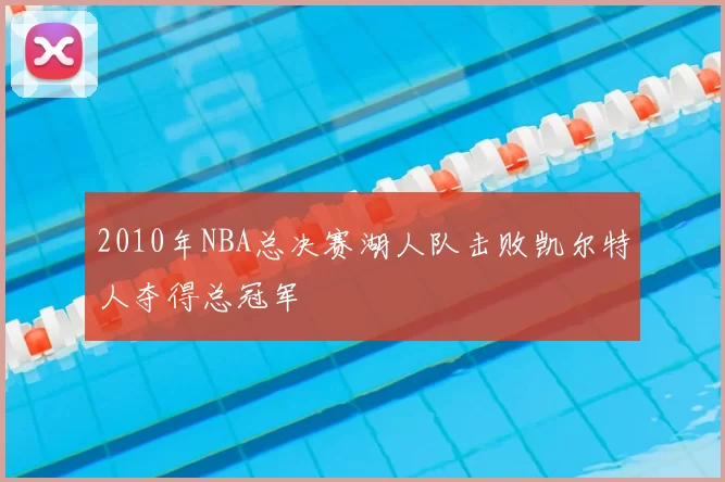 2010年NBA总决赛湖人队击败凯尔特人夺得总冠军