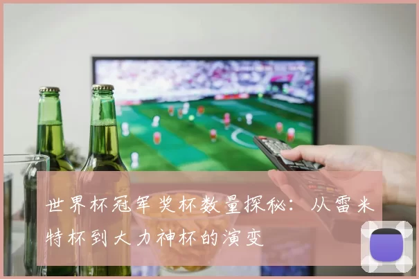 世界杯冠军奖杯数量探秘:从雷米特杯到大力神杯的演变