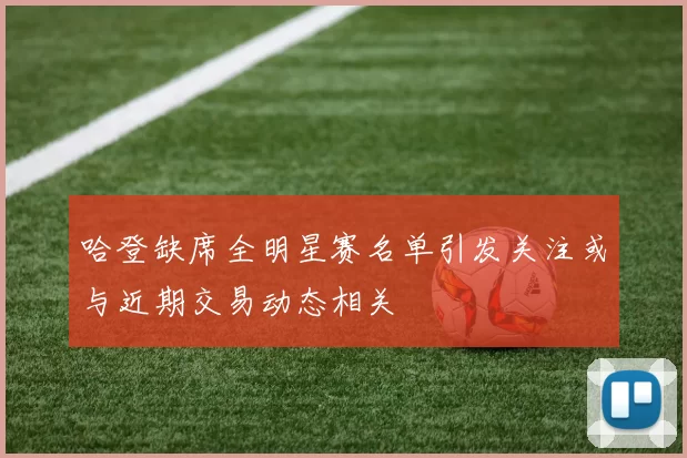 哈登缺席全明星赛名单引发关注或与近期交易动态相关