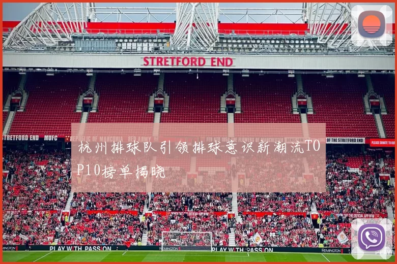 杭州排球队引领排球意识新潮流TOP10榜单揭晓