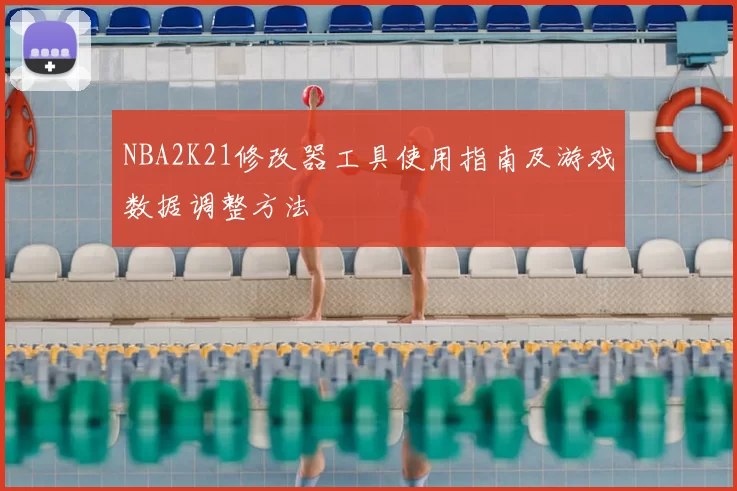 NBA2K21修改器工具使用指南及游戏数据调整方法